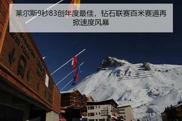 莱尔斯9秒83创年度最佳，钻石联赛百米赛道再掀速度风暴