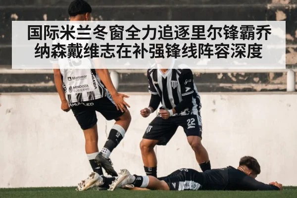 国际米兰冬窗全力追逐里尔锋霸乔纳森戴维志在补强锋线阵容深度