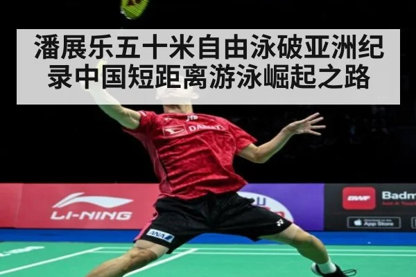 潘展乐五十米自由泳破亚洲纪录中国短距离游泳崛起之路